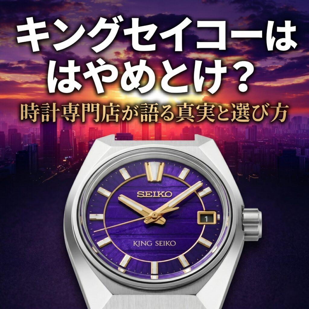 キングセイコーはやめとけ？時計専門店が語る真実と選び方